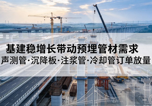 南华基建稳增长带动预埋监测管材需求，声测管、沉降板、注浆管订单持续放量